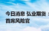 今日消息 弘业期货：占洁莹接替邱相骏担任首席风险官