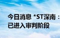 今日消息 *ST深南：实控人涉及的刑事案件已进入审判阶段