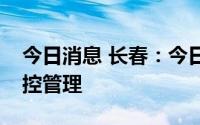 今日消息 长春：今日起全域调整为常态化防控管理
