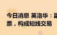 今日消息 英洛华：副总经理配偶买卖公司股票，构成短线交易