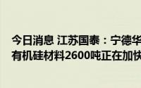 今日消息 江苏国泰：宁德华荣年产8万吨新材料项目其中含有机硅材料2600吨正在加快推进中