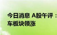 今日消息 A股午评：指数小幅震荡，汽车整车板块领涨