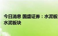 今日消息 国盛证券：水泥板块具备防守反击特性，建议配置水泥板块