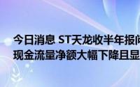 今日消息 ST天龙收半年报问询函：要求说明经营活动产生现金流量净额大幅下降且显著低于报告期净利润的原因