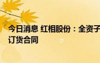 今日消息 红相股份：全资子公司与特殊机构客户签署1亿元订货合同