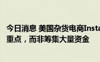 今日消息 美国杂货电商Instacart拟将出售员工股票作为IPO重点，而非筹集大量资金