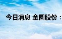 今日消息 金圆股份：副总经理田小军辞职