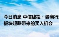 今日消息 中信建投：券商行业增长空间仍然广阔，关注证券板块超跌带来的买入机会