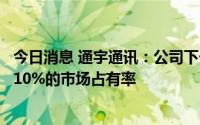 今日消息 通宇通讯：公司下一代高性能天线力争在欧洲达到10%的市场占有率