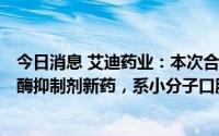 今日消息 艾迪药业：本次合作开发抗新冠肺炎病毒3CL蛋白酶抑制剂新药，系小分子口服抗病毒药物