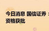 今日消息 国信证券：上市证券做市交易业务资格获批