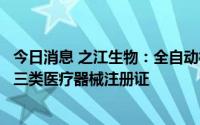 今日消息 之江生物：全自动核酸提取及检测分析系统获国家三类医疗器械注册证