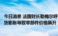 今日消息 法国财长勒梅尔呼吁汽车行业注重回收利用，因通货膨胀导致零部件价格飙升
