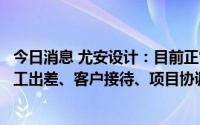 今日消息 尤安设计：目前正常生产经营活动已基本恢复，员工出差、客户接待、项目协调等业务活动仍时有阻断