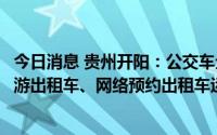 今日消息 贵州开阳：公交车全部恢复正常运行，逐步恢复巡游出租车、网络预约出租车运行