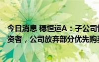 今日消息 穗恒运A：子公司恒运电力拟增资扩股引进战略投资者，公司放弃部分优先购买权