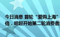 今日消息 首轮“爱购上海”电子消费券整体核销杠杆率近4倍，明起开始第二轮消费者报名