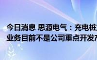 今日消息 思源电气：充电桩业务占营业收入比重很小，此块业务目前不是公司重点开发产品