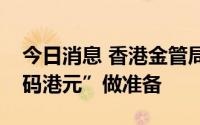 今日消息 香港金管局：为将来可能推出“数码港元”做准备