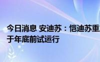今日消息 安迪苏：恺迪苏重庆工厂已进入调试阶段，预计将于年底前试运行