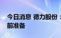 今日消息 德力股份：技改窑炉基本完成点火前准备