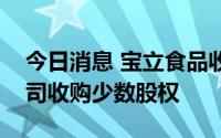 今日消息 宝立食品收到监管工作函，涉及公司收购少数股权