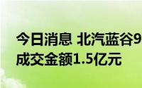今日消息 北汽蓝谷9月19日现4笔大宗交易，成交金额1.5亿元