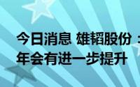 今日消息 雄韬股份：预计下半年利润比上半年会有进一步提升