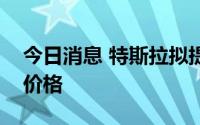 今日消息 特斯拉拟提高欧洲超级充电站收费价格