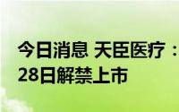 今日消息 天臣医疗：100万股限售股将于9月28日解禁上市