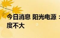 今日消息 阳光电源：公司业务和钙钛矿关联度不大