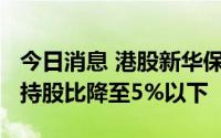 今日消息 港股新华保险涨超1%，复星系公司持股比降至5%以下