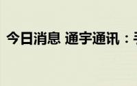 今日消息 通宇通讯：手机卫星通信暂无布局