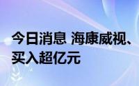 今日消息 海康威视、招商银行等8股获融资净买入超亿元