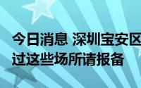 今日消息 深圳宝安区：9月19日、9月20日到过这些场所请报备