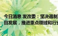今日消息 发改委：坚决遏制高耗能、高排放、低水平项目盲目发展，推进重点领域和行业节能改造