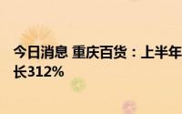 今日消息 重庆百货：上半年新能源品牌汽车销售527台，增长312%