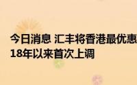 今日消息 汇丰将香港最优惠贷款利率上调至5.125%，为2018年以来首次上调