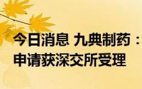 今日消息 九典制药：发行不超3.7亿元可转债申请获深交所受理