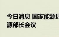 今日消息 国家能源局主办第七届金砖国家能源部长会议