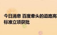 今日消息 百度牵头的道路高精度电子导航地图质量规范行业标准立项获批