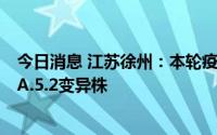 今日消息 江苏徐州：本轮疫情首例感染者病毒为奥密克戎BA.5.2变异株
