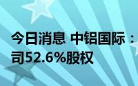 今日消息 中铝国际：拟12.81亿元转让弥玉公司52.6%股权