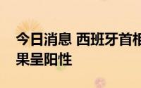 今日消息 西班牙首相桑切斯新冠病毒检测结果呈阳性