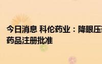 今日消息 科伦药业：降眼压药物溴莫尼定噻吗洛尔滴眼液获药品注册批准