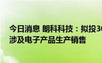 今日消息 朗科科技：拟投3000万元设立子公司，经营范围涉及电子产品生产销售