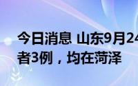 今日消息 山东9月24日新增本土无症状感染者3例，均在菏泽
