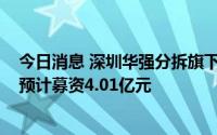 今日消息 深圳华强分拆旗下电子网拟冲刺创业板IPO上市，预计募资4.01亿元