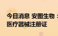 今日消息 安图生物：公司及子公司获得九项医疗器械注册证