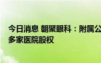 今日消息 朝聚眼科：附属公司约1亿元收购唐山冀东医院等多家医院股权